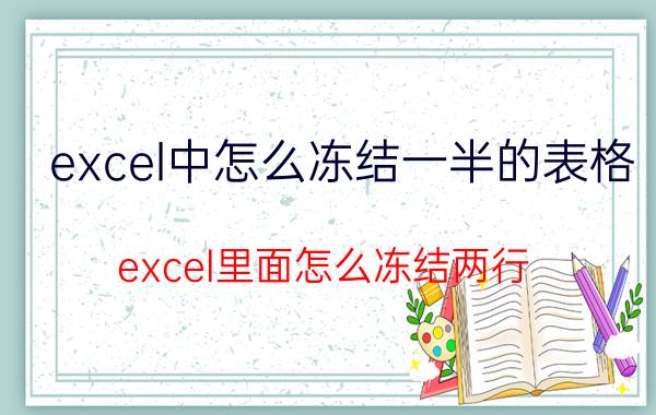 excel中怎么冻结一半的表格 excel里面怎么冻结两行？